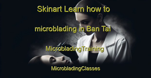 Skinart Learn how to microblading in Ban Tai | #MicrobladingTraining #MicrobladingClasses #SkinartTraining-Vietnam