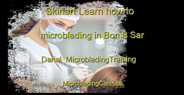 Skinart Learn how to microblading in Bon B Sar Darial | #MicrobladingTraining #MicrobladingClasses #SkinartTraining-Vietnam