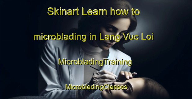 Skinart Learn how to microblading in Lang Vuc Loi | #MicrobladingTraining #MicrobladingClasses #SkinartTraining-Vietnam