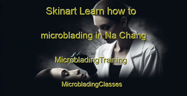 Skinart Learn how to microblading in Na Chang | MicrobladingTraining | MicrobladingClasses | SkinartTraining-Vietnam
