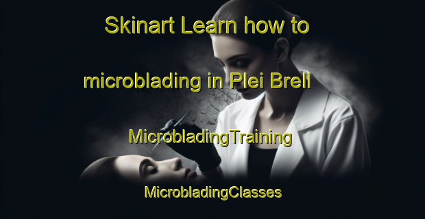 Skinart Learn how to microblading in Plei Brell | #MicrobladingTraining #MicrobladingClasses #SkinartTraining-Vietnam