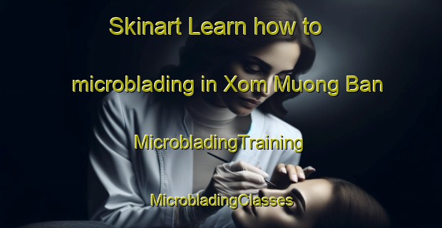 Skinart Learn how to microblading in Xom Muong Ban | #MicrobladingTraining #MicrobladingClasses #SkinartTraining-Vietnam