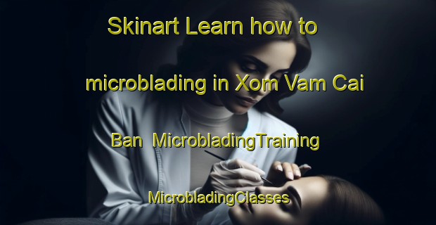 Skinart Learn how to microblading in Xom Vam Cai Ban | #MicrobladingTraining #MicrobladingClasses #SkinartTraining-Vietnam