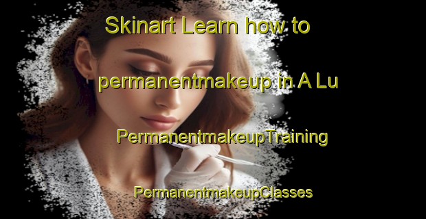 Skinart Learn how to permanentmakeup in A Lu | #PermanentmakeupTraining #PermanentmakeupClasses #SkinartTraining-Vietnam