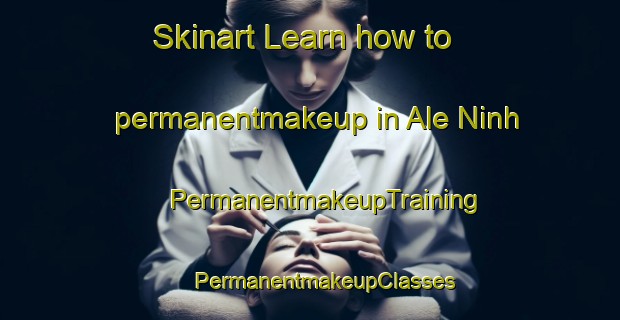 Skinart Learn how to permanentmakeup in Ale Ninh | #PermanentmakeupTraining #PermanentmakeupClasses #SkinartTraining-Vietnam