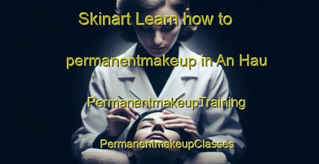 Skinart Learn how to permanentmakeup in An Hau | #PermanentmakeupTraining #PermanentmakeupClasses #SkinartTraining-Vietnam