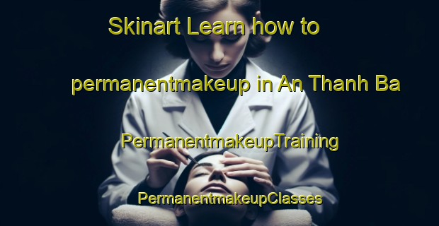 Skinart Learn how to permanentmakeup in An Thanh Ba | #PermanentmakeupTraining #PermanentmakeupClasses #SkinartTraining-Vietnam