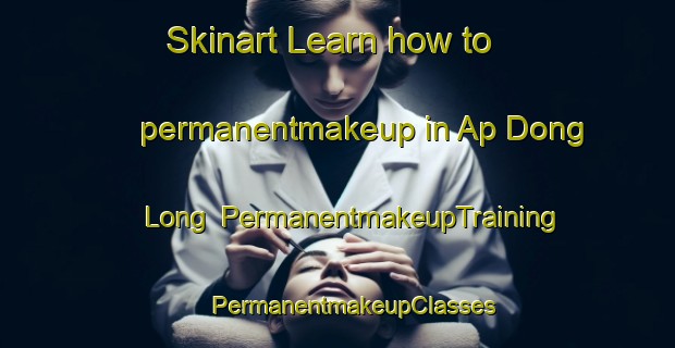 Skinart Learn how to permanentmakeup in Ap Dong Long | #PermanentmakeupTraining #PermanentmakeupClasses #SkinartTraining-Vietnam