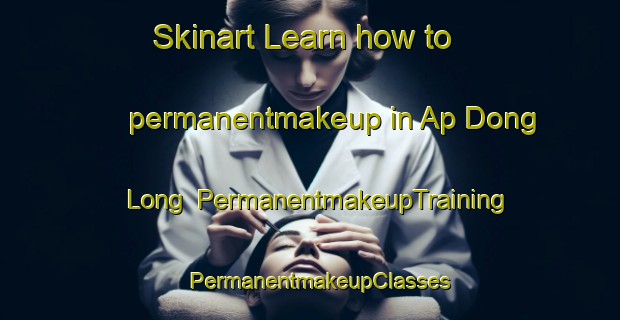 Skinart Learn how to permanentmakeup in Ap Dong Long | PermanentmakeupTraining | PermanentmakeupClasses | SkinartTraining-Vietnam