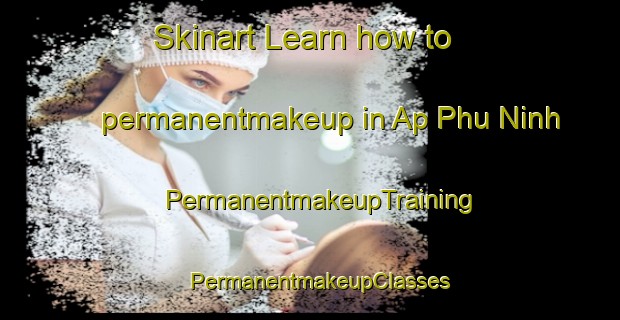 Skinart Learn how to permanentmakeup in Ap Phu Ninh | PermanentmakeupTraining | PermanentmakeupClasses | SkinartTraining-Vietnam