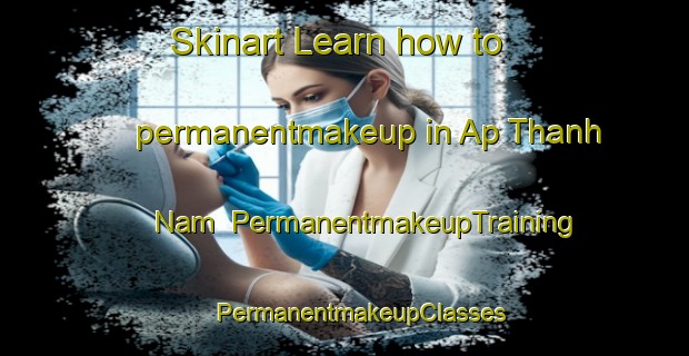 Skinart Learn how to permanentmakeup in Ap Thanh Nam | #PermanentmakeupTraining #PermanentmakeupClasses #SkinartTraining-Vietnam