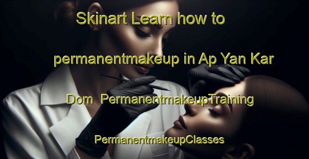 Skinart Learn how to permanentmakeup in Ap Yan Kar Dom | PermanentmakeupTraining | PermanentmakeupClasses | SkinartTraining-Vietnam
