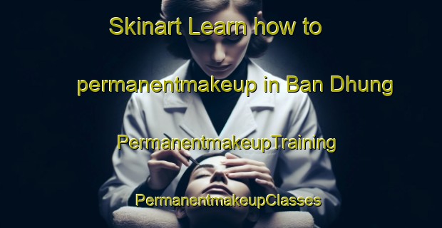 Skinart Learn how to permanentmakeup in Ban Dhung | PermanentmakeupTraining | PermanentmakeupClasses | SkinartTraining-Vietnam