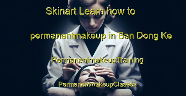 Skinart Learn how to permanentmakeup in Ban Dong Ke | #PermanentmakeupTraining #PermanentmakeupClasses #SkinartTraining-Vietnam