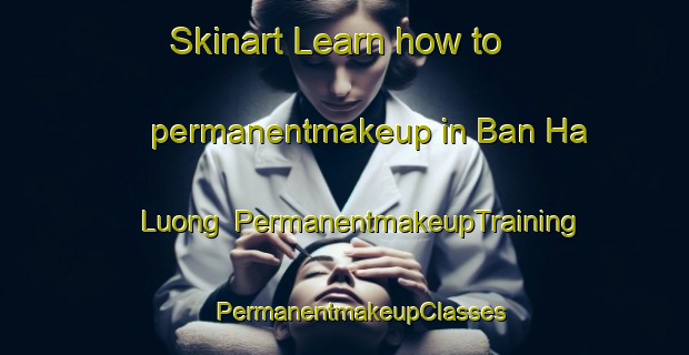 Skinart Learn how to permanentmakeup in Ban Ha Luong | #PermanentmakeupTraining #PermanentmakeupClasses #SkinartTraining-Vietnam