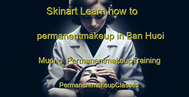 Skinart Learn how to permanentmakeup in Ban Huoi Muong | #PermanentmakeupTraining #PermanentmakeupClasses #SkinartTraining-Vietnam