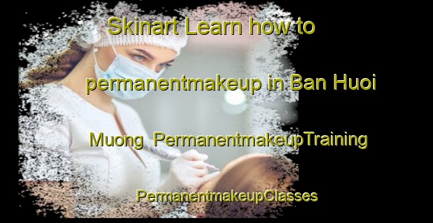 Skinart Learn how to permanentmakeup in Ban Huoi Muong | #PermanentmakeupTraining #PermanentmakeupClasses #SkinartTraining-Vietnam