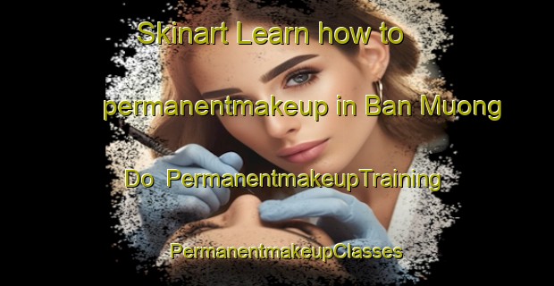 Skinart Learn how to permanentmakeup in Ban Muong Do | PermanentmakeupTraining | PermanentmakeupClasses | SkinartTraining-Vietnam