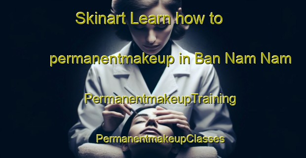 Skinart Learn how to permanentmakeup in Ban Nam Nam | #PermanentmakeupTraining #PermanentmakeupClasses #SkinartTraining-Vietnam