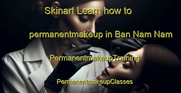 Skinart Learn how to permanentmakeup in Ban Nam Nam | #PermanentmakeupTraining #PermanentmakeupClasses #SkinartTraining-Vietnam