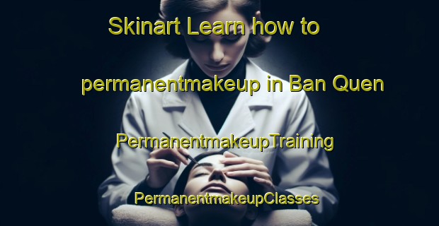Skinart Learn how to permanentmakeup in Ban Quen | PermanentmakeupTraining | PermanentmakeupClasses | SkinartTraining-Vietnam