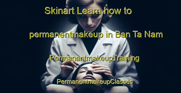 Skinart Learn how to permanentmakeup in Ban Ta Nam | #PermanentmakeupTraining #PermanentmakeupClasses #SkinartTraining-Vietnam