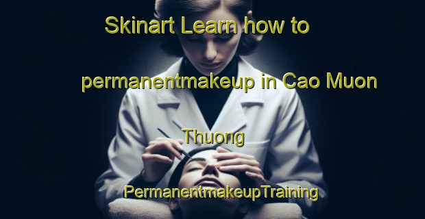 Skinart Learn how to permanentmakeup in Cao Muon Thuong | #PermanentmakeupTraining #PermanentmakeupClasses #SkinartTraining-Vietnam