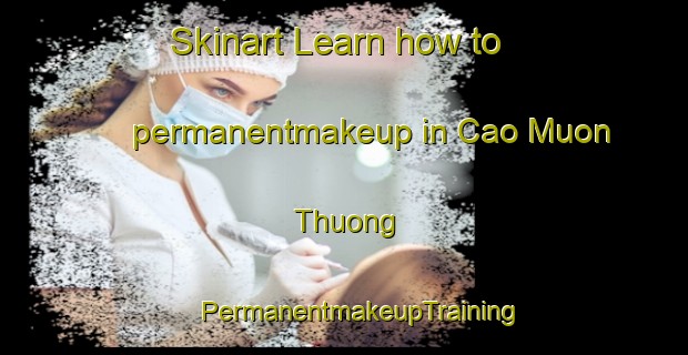 Skinart Learn how to permanentmakeup in Cao Muon Thuong | #PermanentmakeupTraining #PermanentmakeupClasses #SkinartTraining-Vietnam