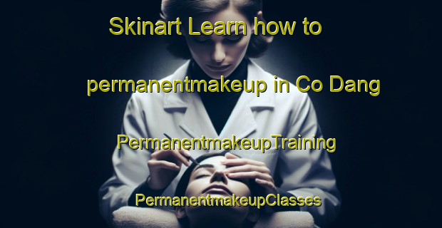 Skinart Learn how to permanentmakeup in Co Dang | PermanentmakeupTraining | PermanentmakeupClasses | SkinartTraining-Vietnam