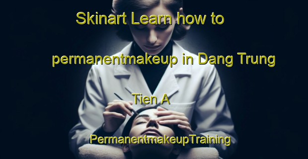 Skinart Learn how to permanentmakeup in Dang Trung Tien A | #PermanentmakeupTraining #PermanentmakeupClasses #SkinartTraining-Vietnam