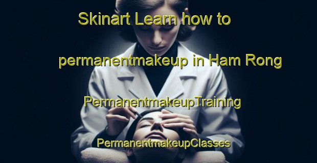 Skinart Learn how to permanentmakeup in Ham Rong | PermanentmakeupTraining | PermanentmakeupClasses | SkinartTraining-Vietnam