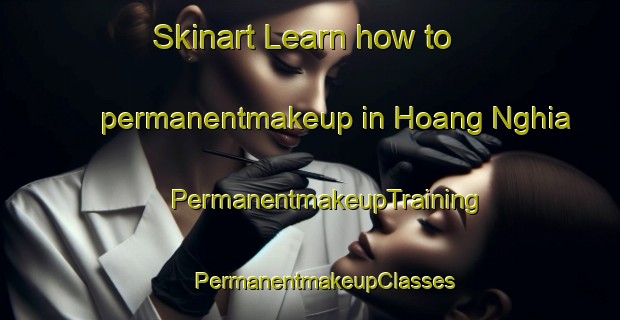 Skinart Learn how to permanentmakeup in Hoang Nghia | #PermanentmakeupTraining #PermanentmakeupClasses #SkinartTraining-Vietnam