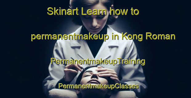 Skinart Learn how to permanentmakeup in Kong Roman | PermanentmakeupTraining | PermanentmakeupClasses | SkinartTraining-Vietnam