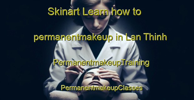 Skinart Learn how to permanentmakeup in Lan Thinh | #PermanentmakeupTraining #PermanentmakeupClasses #SkinartTraining-Vietnam