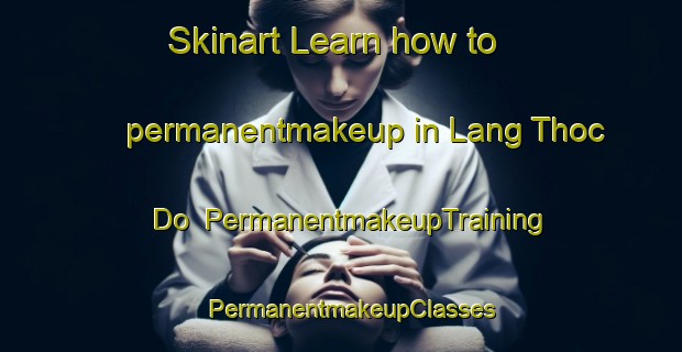Skinart Learn how to permanentmakeup in Lang Thoc Do | PermanentmakeupTraining | PermanentmakeupClasses | SkinartTraining-Vietnam