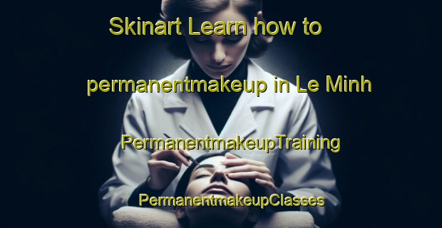 Skinart Learn how to permanentmakeup in Le Minh | #PermanentmakeupTraining #PermanentmakeupClasses #SkinartTraining-Vietnam