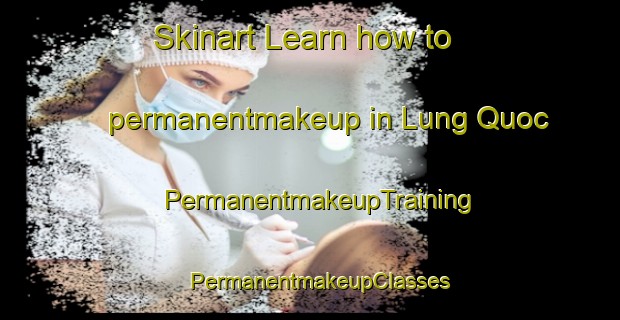 Skinart Learn how to permanentmakeup in Lung Quoc | PermanentmakeupTraining | PermanentmakeupClasses | SkinartTraining-Vietnam