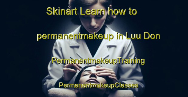 Skinart Learn how to permanentmakeup in Luu Don | #PermanentmakeupTraining #PermanentmakeupClasses #SkinartTraining-Vietnam