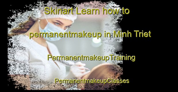 Skinart Learn how to permanentmakeup in Minh Triet | PermanentmakeupTraining | PermanentmakeupClasses | SkinartTraining-Vietnam