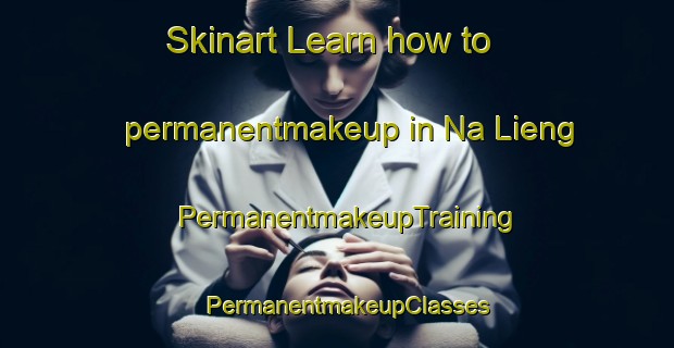 Skinart Learn how to permanentmakeup in Na Lieng | PermanentmakeupTraining | PermanentmakeupClasses | SkinartTraining-Vietnam