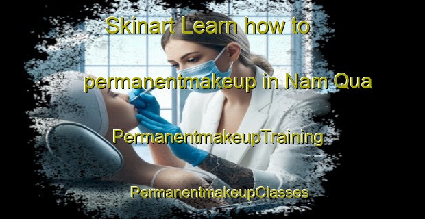 Skinart Learn how to permanentmakeup in Nam Qua | PermanentmakeupTraining | PermanentmakeupClasses | SkinartTraining-Vietnam