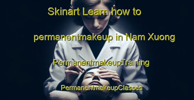 Skinart Learn how to permanentmakeup in Nam Xuong | #PermanentmakeupTraining #PermanentmakeupClasses #SkinartTraining-Vietnam