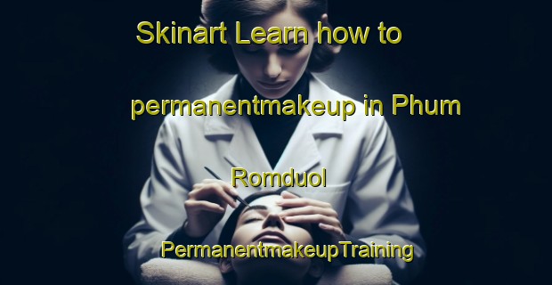 Skinart Learn how to permanentmakeup in Phum Romduol | #PermanentmakeupTraining #PermanentmakeupClasses #SkinartTraining-Vietnam