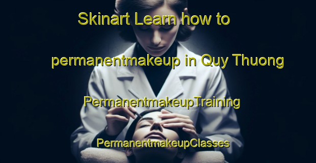 Skinart Learn how to permanentmakeup in Quy Thuong | PermanentmakeupTraining | PermanentmakeupClasses | SkinartTraining-Vietnam