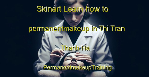 Skinart Learn how to permanentmakeup in Thi Tran Thanh Ha | #PermanentmakeupTraining #PermanentmakeupClasses #SkinartTraining-Vietnam