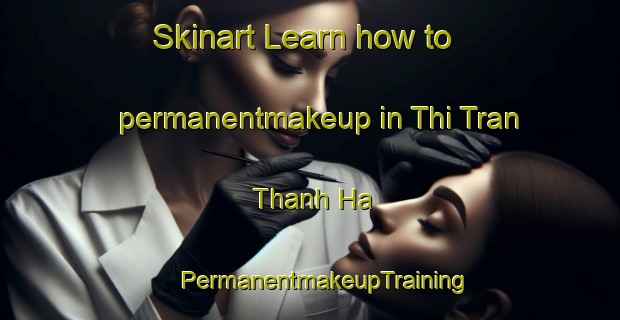 Skinart Learn how to permanentmakeup in Thi Tran Thanh Ha | #PermanentmakeupTraining #PermanentmakeupClasses #SkinartTraining-Vietnam