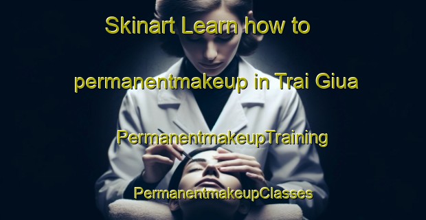 Skinart Learn how to permanentmakeup in Trai Giua | #PermanentmakeupTraining #PermanentmakeupClasses #SkinartTraining-Vietnam