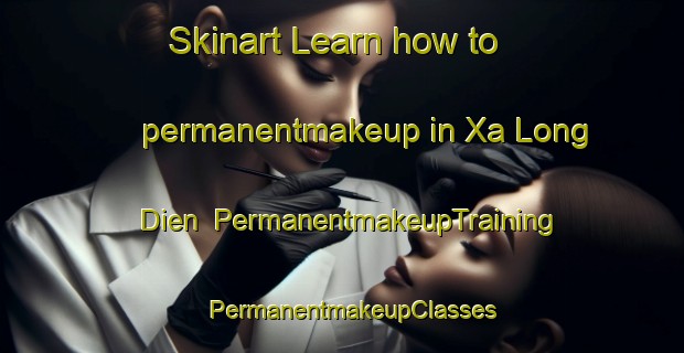 Skinart Learn how to permanentmakeup in Xa Long Dien | PermanentmakeupTraining | PermanentmakeupClasses | SkinartTraining-Vietnam