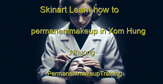 Skinart Learn how to permanentmakeup in Xom Hung Nhuong | #PermanentmakeupTraining #PermanentmakeupClasses #SkinartTraining-Vietnam