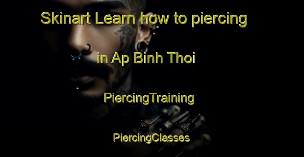 Skinart Learn how to piercing in Ap Binh Thoi | #PiercingTraining #PiercingClasses #SkinartTraining-Vietnam